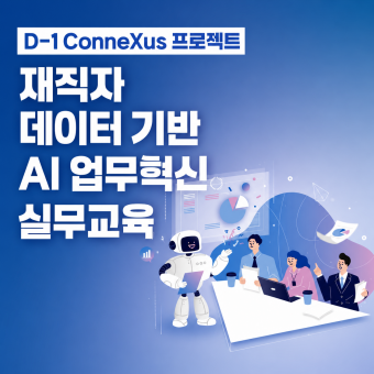 D-1 ConneXus 프로젝트 재직자  데이터 기반 AI 업무혁신 실무교육